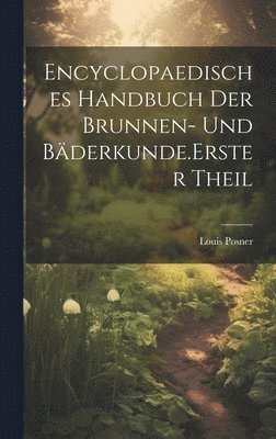 Encyclopaedisches Handbuch der Brunnen- und Bäderkunde. Erster Theil