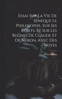 bokomslag Essai Sur La Vie De Sneque Le Philosophe, Sur Ses crits, Et Sur Les Regnes De Claude Et De Nron, Avec Des Notes