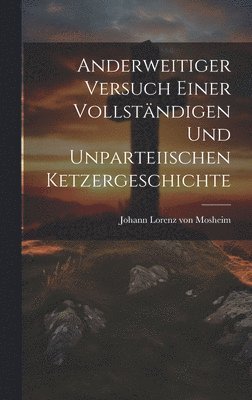 bokomslag Anderweitiger Versuch einer vollstndigen und Unparteiischen Ketzergeschichte