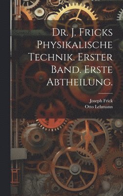 bokomslag Dr. J. Fricks Physikalische Technik. Erster Band. Erste Abtheilung.