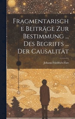 bokomslag Fragmentarische Beitrge Zur Bestimmung ... Des Begriffs ... Der Causalitt