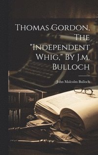bokomslag Thomas Gordon, The "independent Whig," By J.m. Bulloch