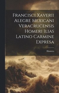 bokomslag Francisci Xaverii Alegre Mexicani Veracrucensis Homeri Ilias Latino Carmine Expresa