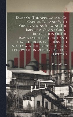 bokomslag Essay On The Application Of Capital To Land, With Observations Shewing The Impolicy Of Any Great Restriction Of The Importation Of Corn, And That The Bounty Of 1688 Did Not Lower The Price Of It, By