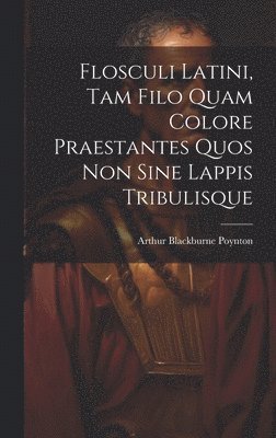 Flosculi Latini, Tam Filo Quam Colore Praestantes Quos Non Sine Lappis Tribulisque