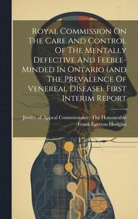 bokomslag Royal Commission On The Care And Control Of The Mentally Defective And Feeble-minded In Ontario (and The Prevalence Of Venereal Disease). First Interim Report