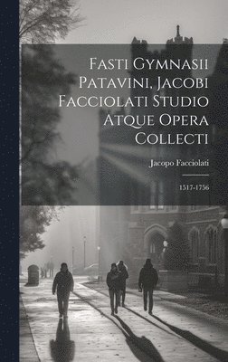 Fasti Gymnasii Patavini, Jacobi Facciolati Studio Atque Opera Collecti 1
