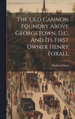 The Old Cannon Foundry Above Georgetown, D.c. And Its First Owner Henry Foxall 1
