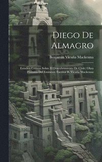 bokomslag Diego De Almagro; Estudios Criticos Sobre El Descubrimiento De Chile; Obra Pstuma Del Eminente Escritor B. Vicua Mackenna