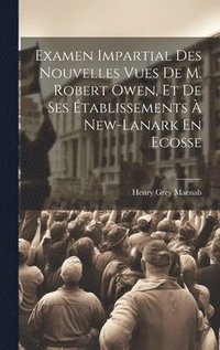 bokomslag Examen Impartial Des Nouvelles Vues De M. Robert Owen, Et De Ses tablissements  New-lanark En Ecosse