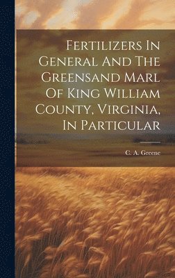 C. a. [From Old Catalog] Greene - Fertilizers In General And The Greensand Marl Of King William County, Virginia, In Particular, Inbunden