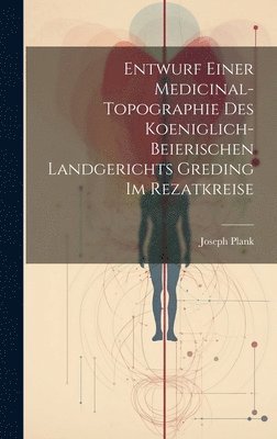 Joseph Plank - Entwurf einer Medicinal-Topographie des Koeniglich-Beierischen Landgerichts Greding im Rezatkreise, Inbunden