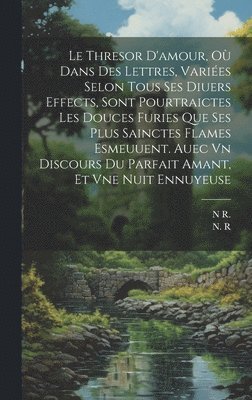 bokomslag Le Thresor D'amour, O Dans Des Lettres, Varies Selon Tous Ses Diuers Effects, Sont Pourtraictes Les Douces Furies Que Ses Plus Sainctes Flames Esmeuuent. Auec Vn Discours Du Parfait Amant, Et Vne