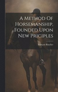 bokomslag A Method Of Horsemanship, Founded Upon New Priciples