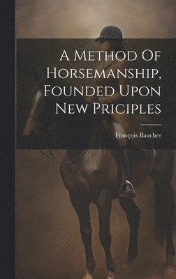 A Method Of Horsemanship, Founded Upon New Priciples 1