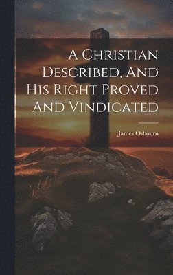 bokomslag A Christian Described, And His Right Proved And Vindicated