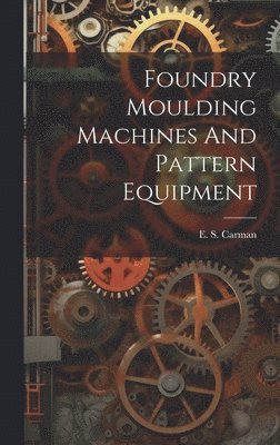 E. S. [From Old Catalog] Carman - Foundry Moulding Machines And Pattern Equipment, Inbunden