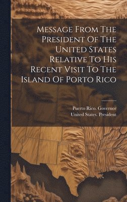 Message From The President Of The United States Relative To His Recent Visit To The Island Of Porto Rico
