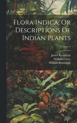 bokomslag Flora Indica, Or Descriptions Of Indian Plants; Volume 3