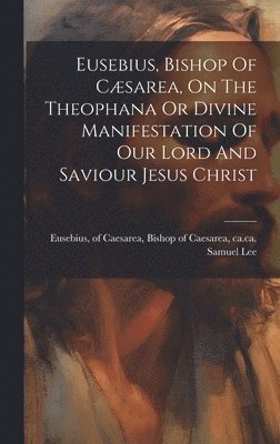 bokomslag Eusebius, Bishop Of Cæsarea, On The Theophana Or Divine Manifestation Of Our Lord And Saviour Jesus Christ