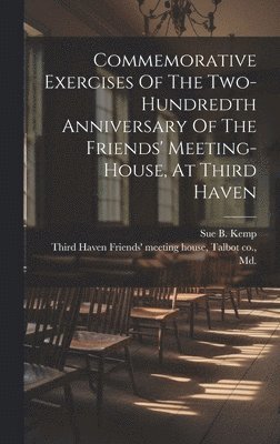 Commemorative Exercises Of The Two-hundredth Anniversary Of The Friends' Meeting-house, At Third Haven 1