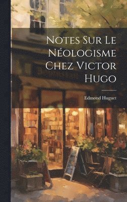 bokomslag Notes Sur Le Néologisme Chez Victor Hugo
