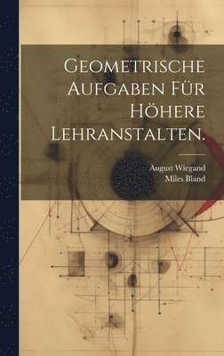 Geometrische Aufgaben fr hhere Lehranstalten. 1