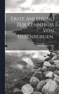 bokomslag Erste Anleitung zur Kenntniss von Siebenbürgen.