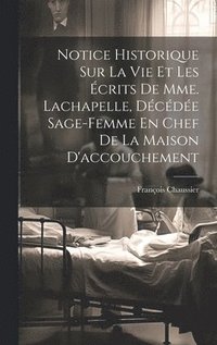 bokomslag Notice Historique Sur La Vie Et Les crits De Mme. Lachapelle, Dcde Sage-femme En Chef De La Maison D'accouchement