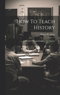 How To Teach History; A Manual Of Suggestions For The Teacher
