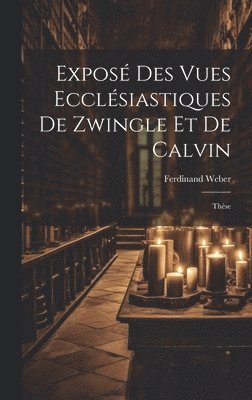 bokomslag Expos Des Vues Ecclsiastiques De Zwingle Et De Calvin