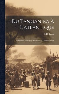 bokomslag Du Tanganika  L'atlantique; Impressions De Voyage Sur L'oeuvre Coloniale Belge
