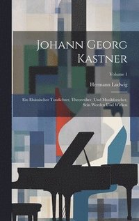 bokomslag Johann Georg Kastner; ein elsssischer Tondichter, Theoretiker, und Musikforscher, sein Werden und Wirken; Volume 1