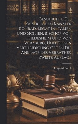 bokomslag Geschichte des Kaiserlichen Kanzler Konrad, Legat in Italien und Sicilien, Bischof von Hildesheim und von Wirzburg, und Dessen Vertheidigung gegen die Anklage des Verrathes, Zweite Auflage