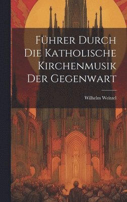 Fhrer Durch Die Katholische Kirchenmusik Der Gegenwart 1