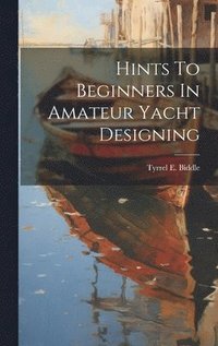 bokomslag Hints To Beginners In Amateur Yacht Designing