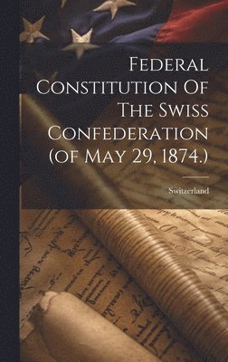 Federal Constitution Of The Swiss Confederation (of May 29, 1874.) 1