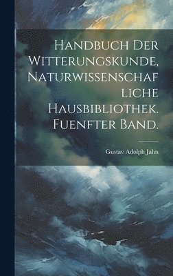 Handbuch der Witterungskunde, Naturwissenschafliche Hausbibliothek. Fuenfter Band.