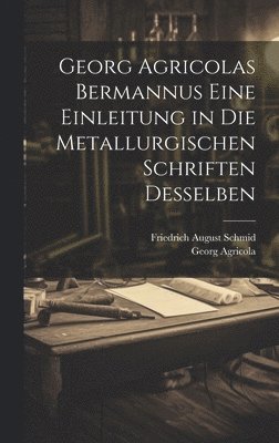 Georg Agricolas Bermannus eine Einleitung in die metallurgischen Schriften desselben 1