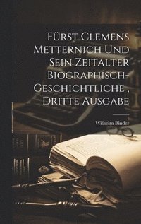 bokomslag Frst Clemens Metternich und sein Zeitalter biographisch-geschichtliche, dritte Ausgabe