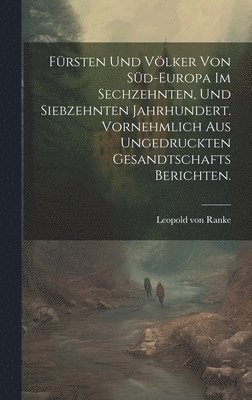 bokomslag Frsten und Vlker von Sd-Europa im sechzehnten, und siebzehnten Jahrhundert. Vornehmlich aus ungedruckten Gesandtschafts Berichten.