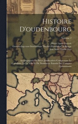 bokomslag Histoire D'oudenbourg: Accompagnée De Pièces Justificatives Comprenant Le Cartulaire De La Ville Et De Nombreux Extraits Des Comptes Communaux; Volume
