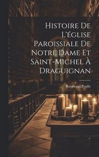 bokomslag Histoire De L'glise Paroissiale De Notre Dame Et Saint-michel  Draguignan