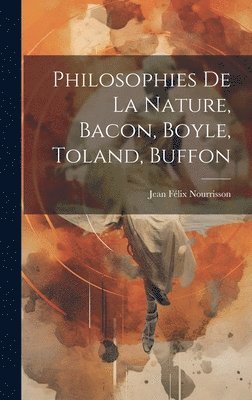 Philosophies De La Nature, Bacon, Boyle, Toland, Buffon 1