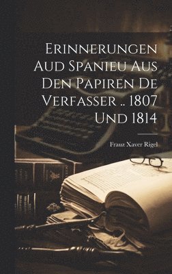 Frauz Xaver Rigel - Erinnerungen Aud Spanieu Aus Den Papiren De Verfasser .. 1807 Und 1814, Inbunden