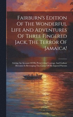 bokomslag Fairburn's Edition Of The Wonderful Life And Adventures Of Three Fingered Jack, The Terror Of Jamaica!