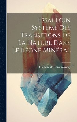 Essai D'un Systme Des Transitions De La Nature Dans Le Rgne Minral 1