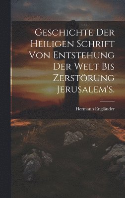 Hermann Engländer - Geschichte der heiligen Schrift von Entstehung der Welt bis Zerstörung Jerusalem's., Inbunden