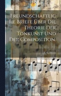 bokomslag Freundschaftliche Briefe ber die Theorie der Tonkunst und der Composition.