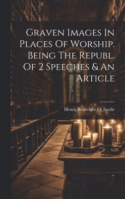 bokomslag Graven Images In Places Of Worship. Being The Republ. Of 2 Speeches & An Article